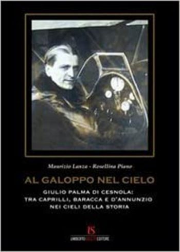 Al galoppo nel cielo. Giulio Palma di Censola: tra Caprilli, Baracca e D'Annunzio nei cieli della storia