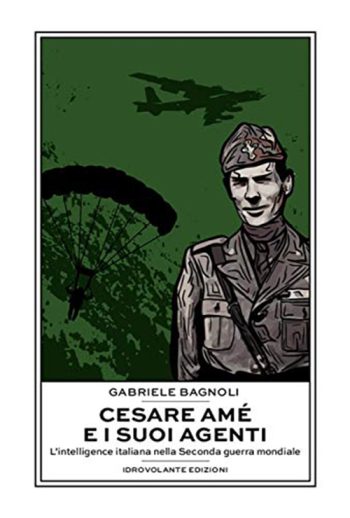 Cesare Amé e i suoi agenti. L'intelligence italiana nella II guerra mondiale