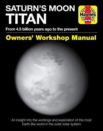 Saturn's Moon Titan Owner's Workshop Manual: From 4.5 Billion Years Ago to the Present: An Insight into the Workings and Exploration of the Most Earth-Like World in the Outer Solar System