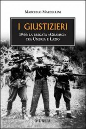 I giustizieri 1944. La brigata Gramsci tra Umbria e Lazio.