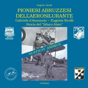 Pionieri abbruzzesi dell'aerosilurante. Gabriele D'Annunzio-Eugenio Sirolli. Storia del siluro alato