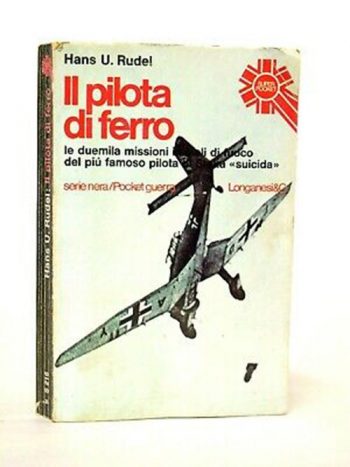 Il pilota di ferro. Le duemila missioni in cieli di fuoco del più famoso pilota di Stuka suicida