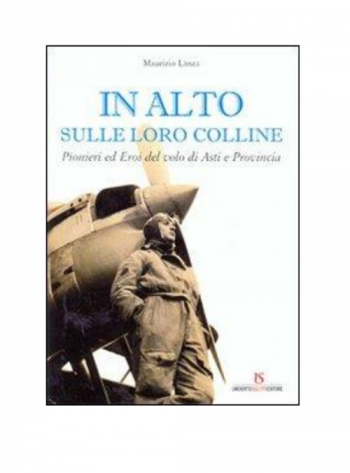 In alto sulle loro colline. Pionieri ed eroi del volo di Asti e Provincia