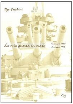 La mia guerra in mare... e dintorni 10 giugno 1940 - 2 maggio 1945