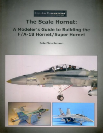 The Scale Hornet: A Modeler's Guide to building the F/A-18 Hornet/Super Hornet