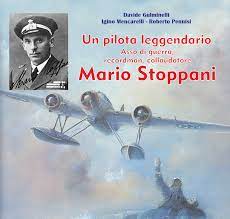 Un pilota leggendario. Asso di guerra, recordman, collaudatore. Mario Stoppani