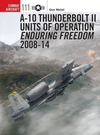Osprey Combat Aircraft n. 111 - A-10 THUNDERBOLT II UNITS OF OPERATION ENDURING FREEDOM PART 2 2008-14