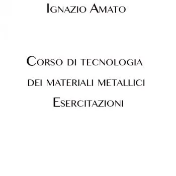 Corso di tecnologia dei materiali metallici. Esercitazioni