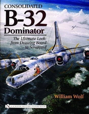 Consolidated B-32 Dominator -<br>The Ultimate Look: from Drawing Board to Scrapyard