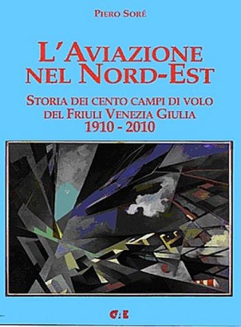 L'aviazione nel Nord-est. Storia dei cento campi di volo del Friuli Venezia Giulia. 1910-2010