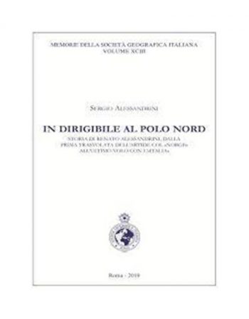 In dirigibile al Polo Nord. Storia di renato Alessandrini, dalla prima trasvolata dell'Artide col "Norge" all'ultimo volo con l'"Italia"