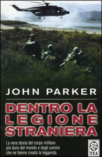 Dentro la Legione Straniera. La vera storia del corpo militare più duro del mondo