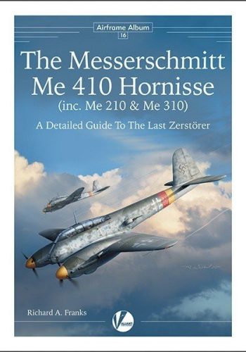 Airframe Album 16 - The Messerschmitt Me 410 Hornisse (inc. Me 210 & Me 310) A detailed Guide to the last Zerstorer