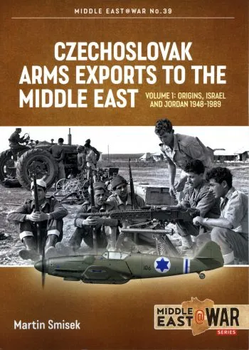 Middle East@War 39- Czechoslovak Arms Exports to the Middle East. Volume 1: origins, Israel and Jordan 1948-1989