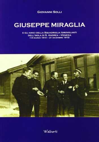 Giuseppe Miraglia e gli amici della Squadriglia Idrovolanti dell'Isola di S. Andrea - Venezia (14 marzo - 21 dicembre 1915)