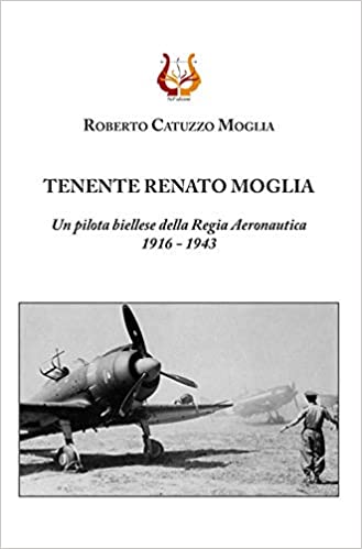 Tenente Renato Moglia. Un pilota biellese della Regia aeronautica 1916-1943