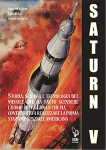 Il Saturn V e le sue missioni. Storia, scienza e tecnologia del missile che ha fatto scendere l’uomo sulla Luna e che ha contribuito a realizzare la prima stazione spaziale americana